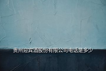 贵州迎宾酒股份有限公司电话是多少