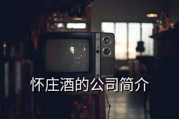 怀庄酒的公司简介