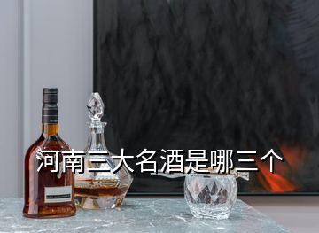 河南三大名酒是哪三个