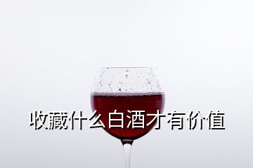 收藏什么白酒才有价值