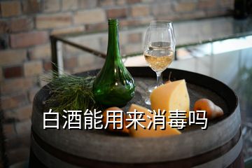 白酒能用来消毒吗