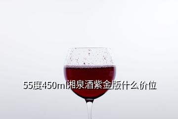 55度450ml湘泉酒紫金版什么价位