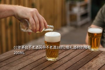 07年茅台不老酒其中不老酒38的2瓶礼酒46的每瓶200ML