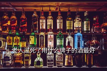 老人过死了用什么牌子的酒最好