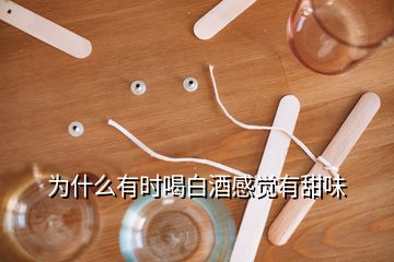 为什么有时喝白酒感觉有甜味