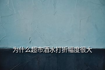 为什么超市酒水打折幅度很大