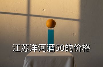 江苏洋河酒50的价格