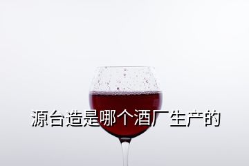 源台造是哪个酒厂生产的