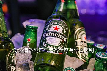 汾酒清香纯正与清香至尊有什么区别