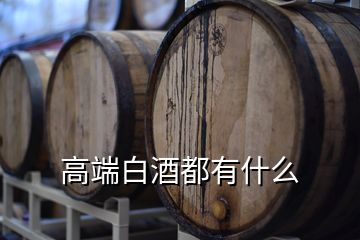 高端白酒都有什么