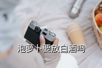 泡萝卜要放白酒吗