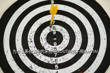 为什么茅台酒中的茅台用MOUTAI而不用MAOTAI