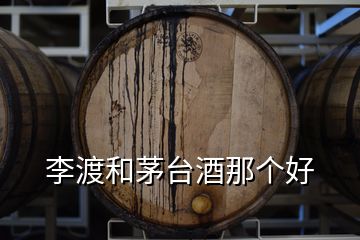 李渡和茅台酒那个好