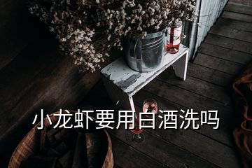 小龙虾要用白酒洗吗