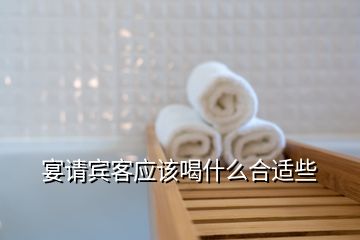 宴请宾客应该喝什么合适些