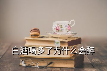 白酒喝多了为什么会醉