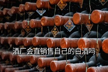 酒厂会直销售自己的白酒吗