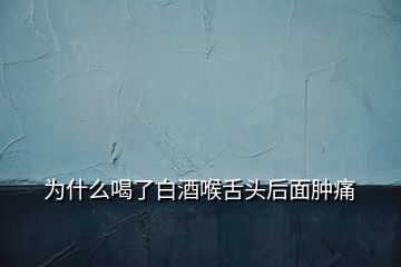 为什么喝了白酒喉舌头后面肿痛