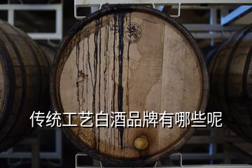 传统工艺白酒品牌有哪些呢