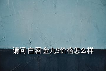 请问 白酒 金九9价格怎么样