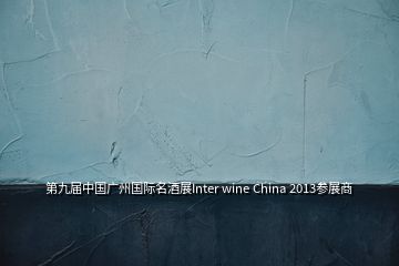 第九届中国广州国际名酒展Inter wine China 2013参展商