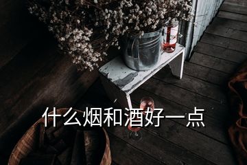 什么烟和酒好一点