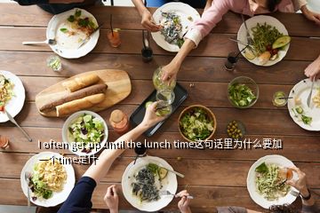 I often get up until the lunch time这句话里为什么要加一个time是什