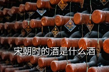 宋朝时的酒是什么酒