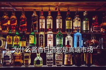 为什么酱香白酒都是高端市场