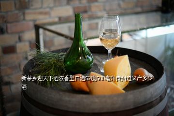 新茅乡迎天下酒浓香型白酒52度500亳升贵州遵义产多少酒