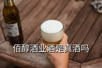 佰醇酒业酒是真酒吗