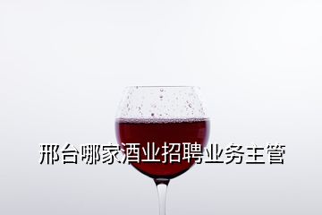 邢台哪家酒业招聘业务主管