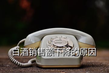 白酒销售额下降的原因