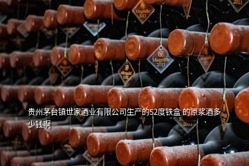 贵州茅台镇世家酒业有限公司生产的52度铁盒 的原浆酒多少钱啊