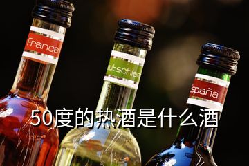 50度的热酒是什么酒