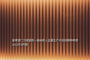 某啤酒厂为增值税一般纳税人主要生产中低档两种啤酒2012年8月销