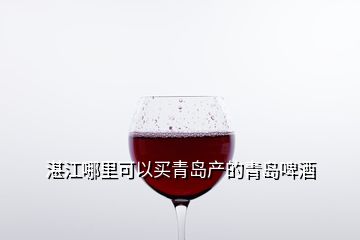 湛江哪里可以买青岛产的青岛啤酒