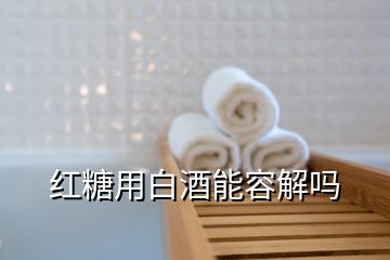 红糖用白酒能容解吗