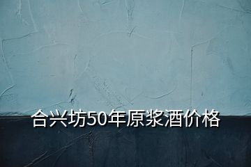 合兴坊50年原浆酒价格