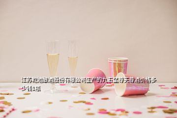 江苏乾池酿酒股份有限公司生产的九五至尊天尊酒价格多少钱1瓶