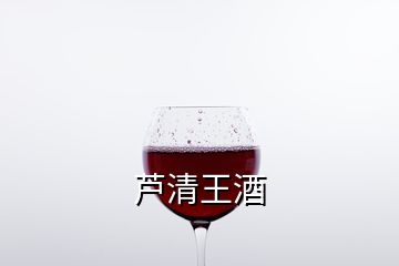 芦清王酒