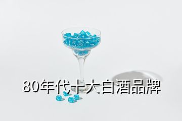 80年代十大白酒品牌