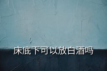 床底下可以放白酒吗