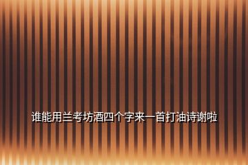 谁能用兰考坊酒四个字来一首打油诗谢啦