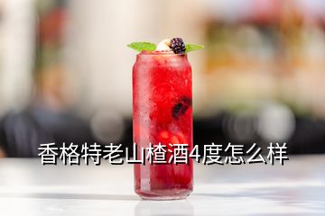 香格特老山楂酒4度怎么样