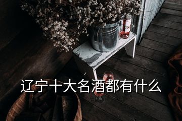 辽宁十大名酒都有什么