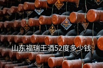 山东福瑞王酒52度多少钱