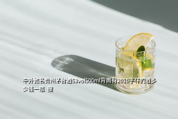 中外驰名贵州茅台酒53vol500ml背面有2010字样的酒多少钱一瓶  搜