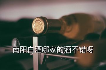 南阳白酒哪家的酒不错呀