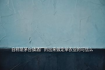 自称是茅台镇酒厂的出来做定单农业的可信么